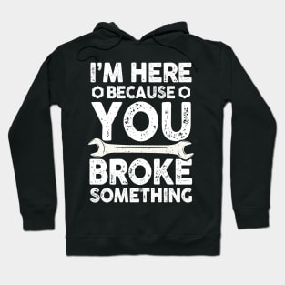 I'm Here Because You Broke Something Hoodie